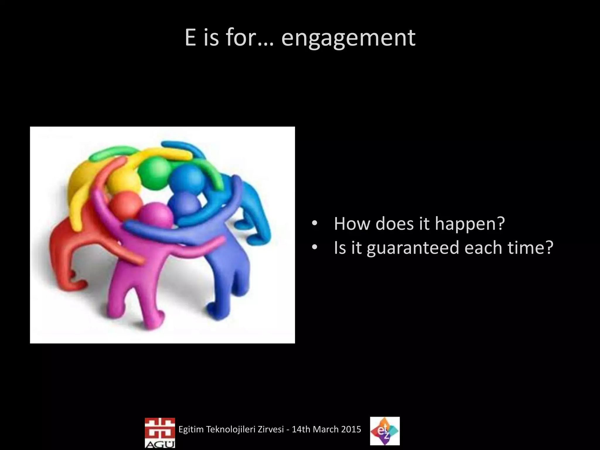 E is for… engagement
• How does it happen?
• Is it guaranteed each time?
Egitim Teknolojileri Zirvesi - 14th March 2015
 
