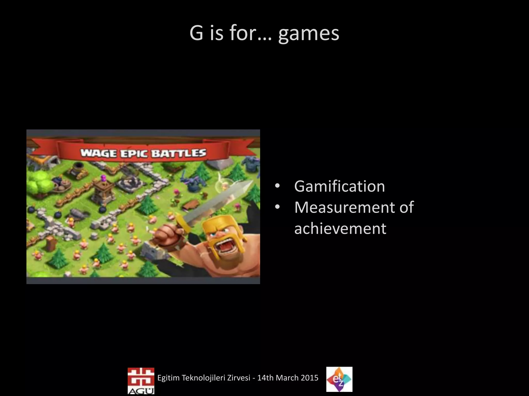 G is for… games
• Gamification
• Measurement of
achievement
Egitim Teknolojileri Zirvesi - 14th March 2015
 