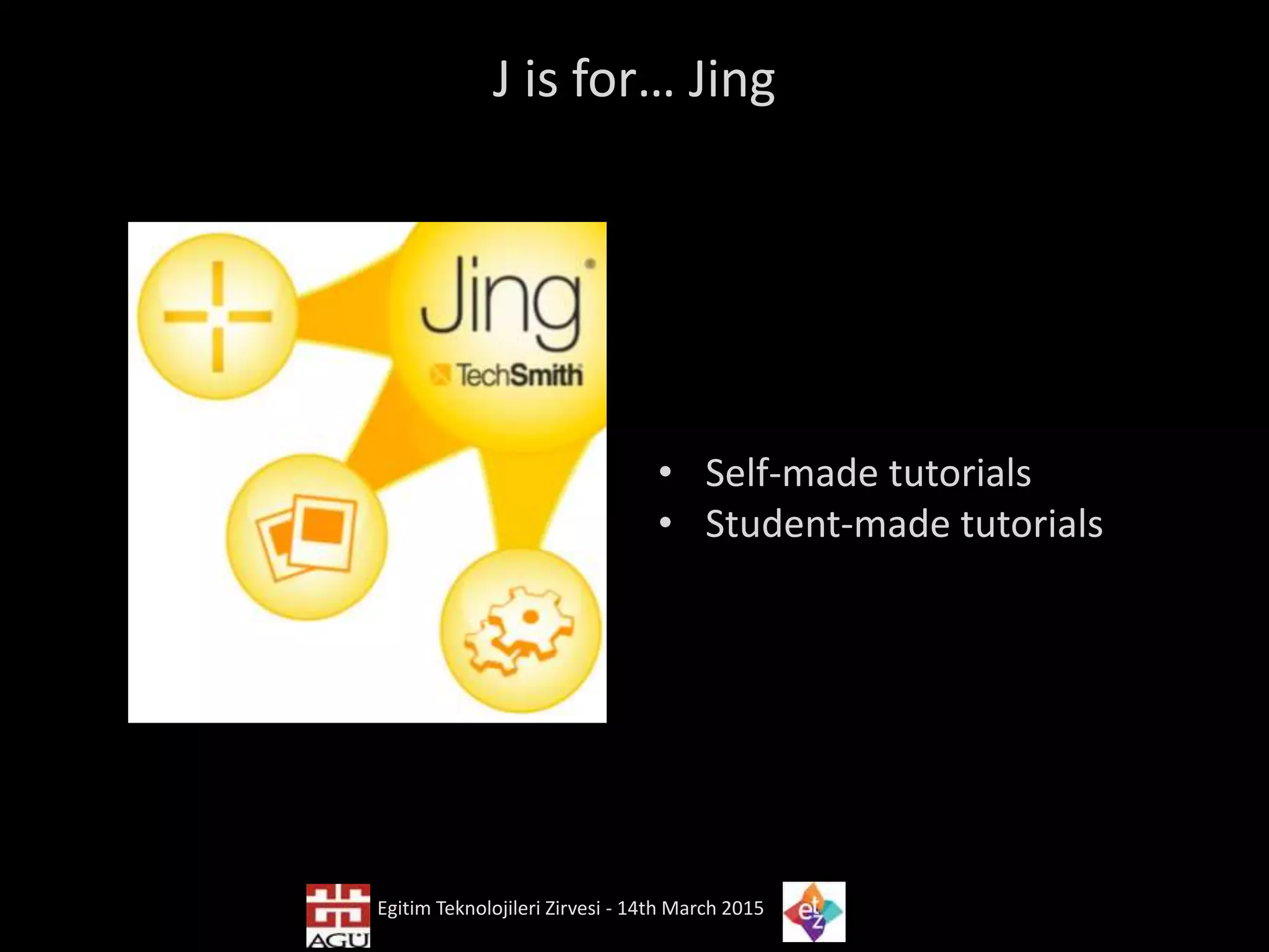 J is for… Jing
• Self-made tutorials
• Student-made tutorials
Egitim Teknolojileri Zirvesi - 14th March 2015
 
