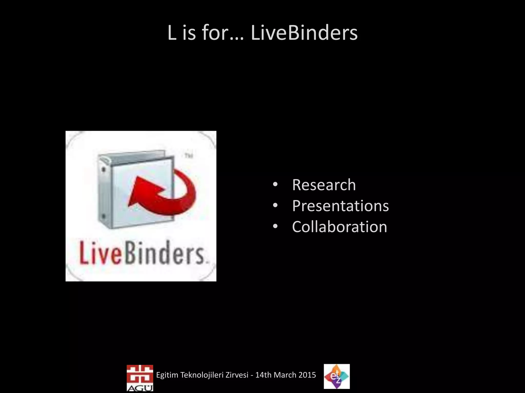 L is for… LiveBinders
• Research
• Presentations
• Collaboration
Egitim Teknolojileri Zirvesi - 14th March 2015
 