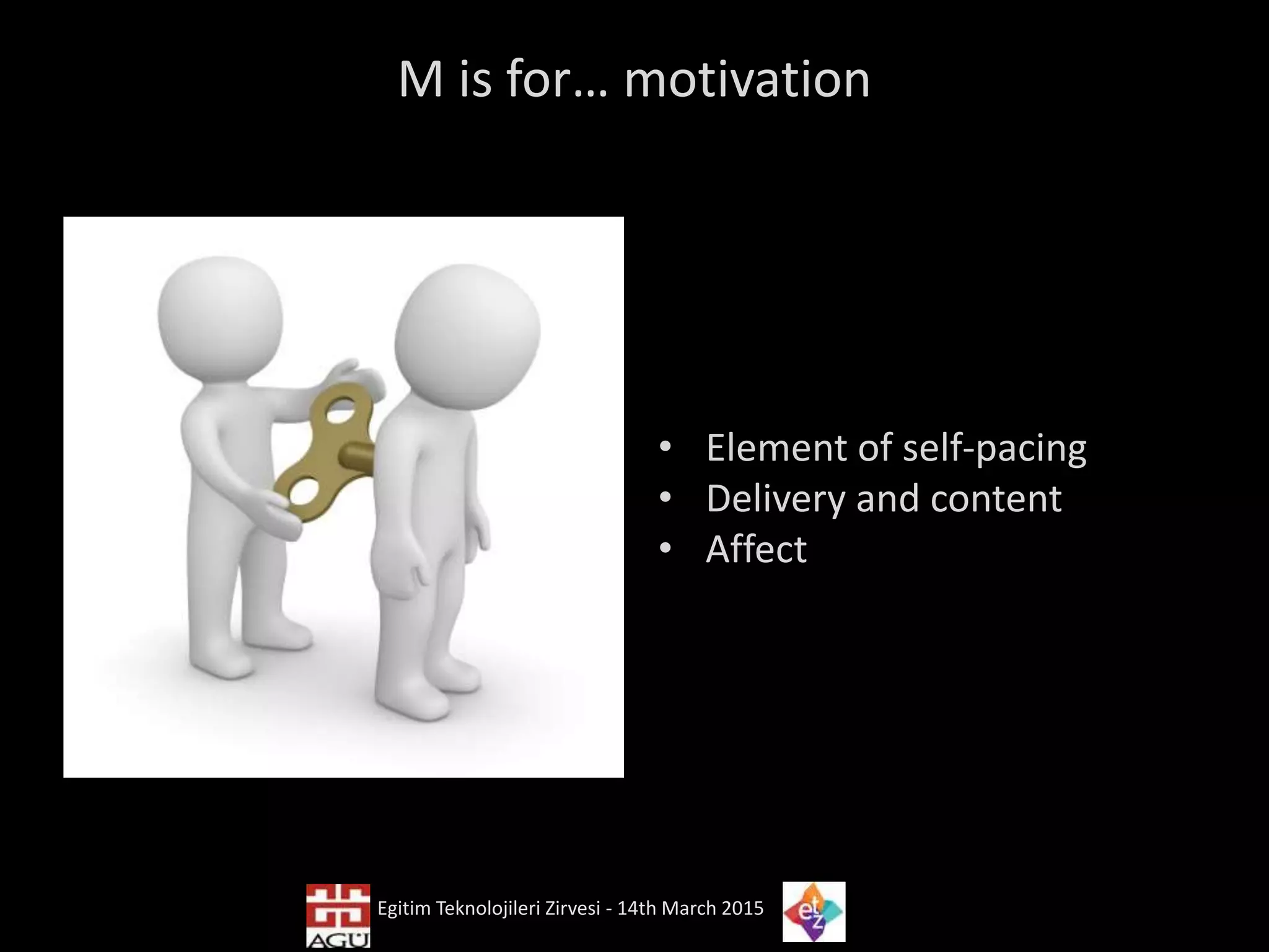 M is for… motivation
• Element of self-pacing
• Delivery and content
• Affect
Egitim Teknolojileri Zirvesi - 14th March 2015
 