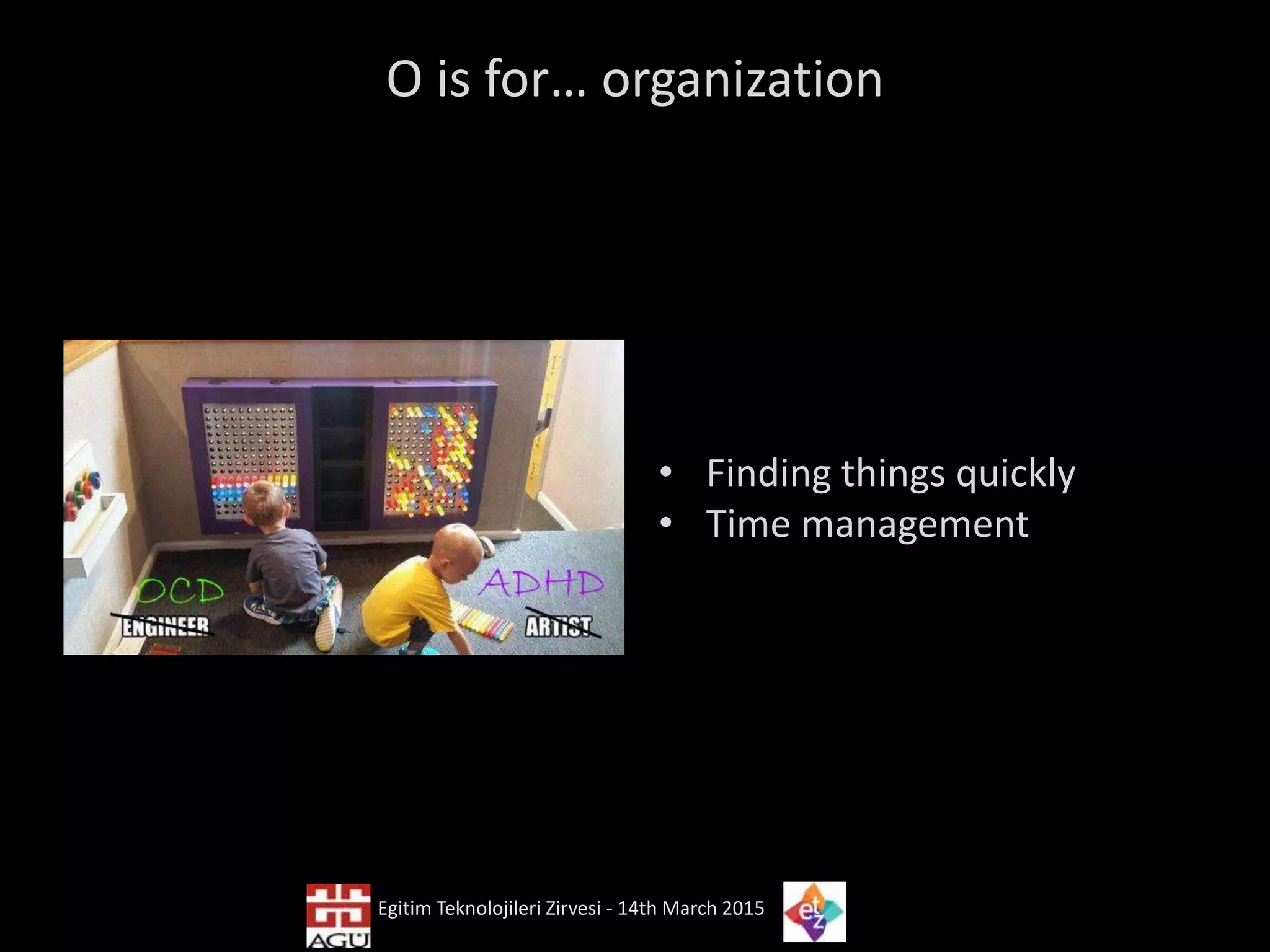 O is for… organization
• Finding things quickly
• Time management
Egitim Teknolojileri Zirvesi - 14th March 2015
 