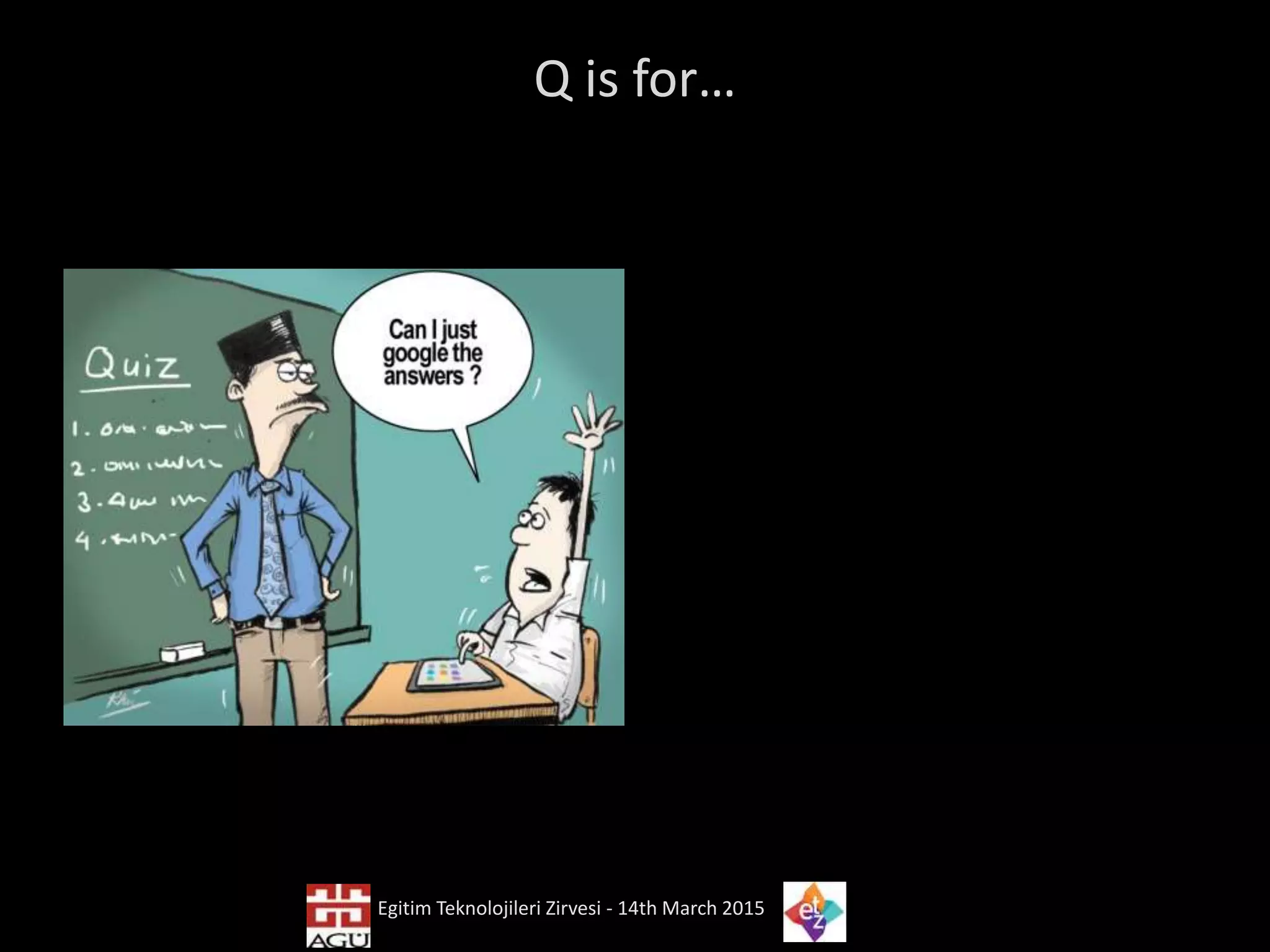 Q is for…
Egitim Teknolojileri Zirvesi - 14th March 2015
 