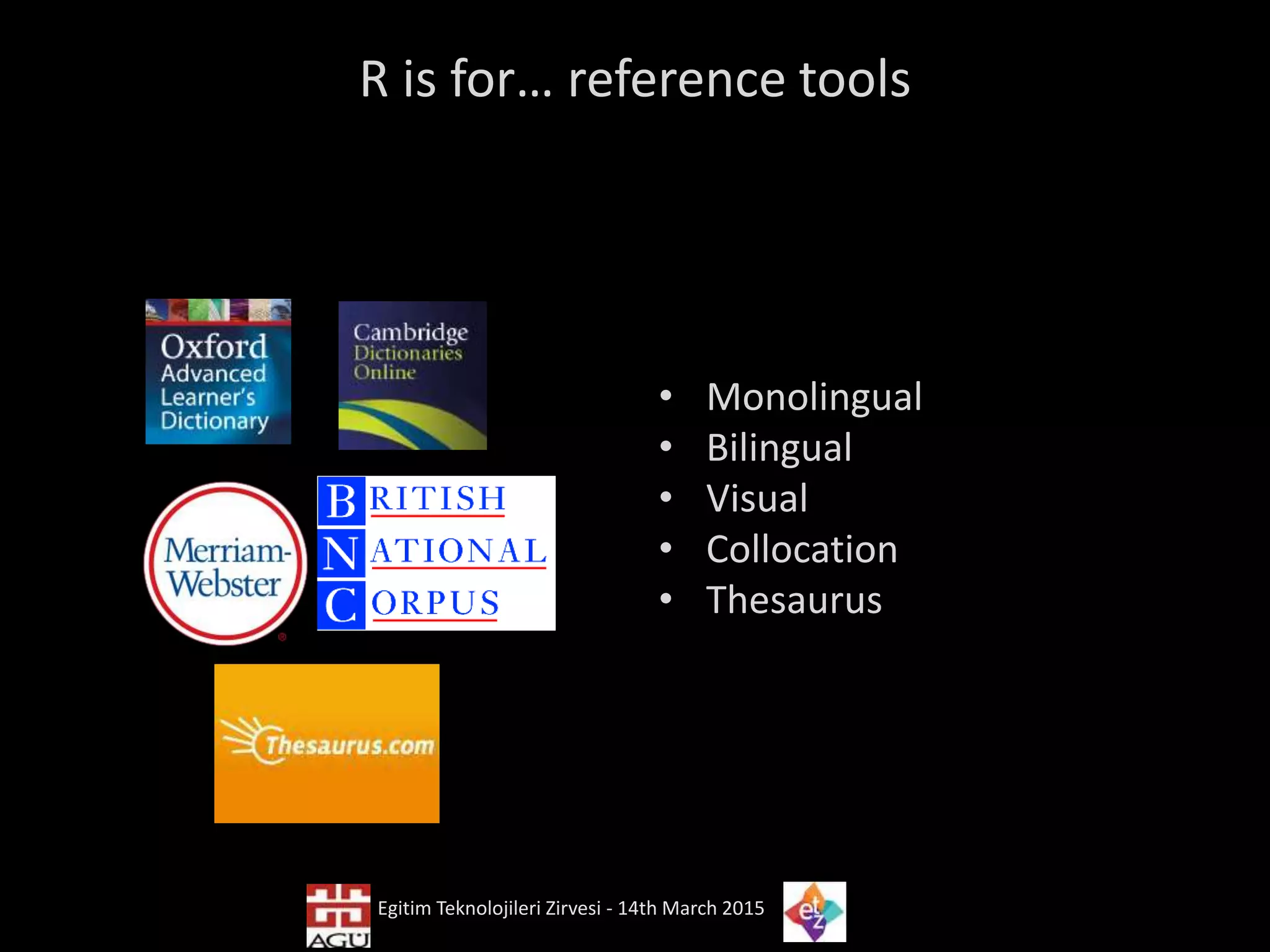 R is for… reference tools
• Monolingual
• Bilingual
• Visual
• Collocation
• Thesaurus
Egitim Teknolojileri Zirvesi - 14th March 2015
 