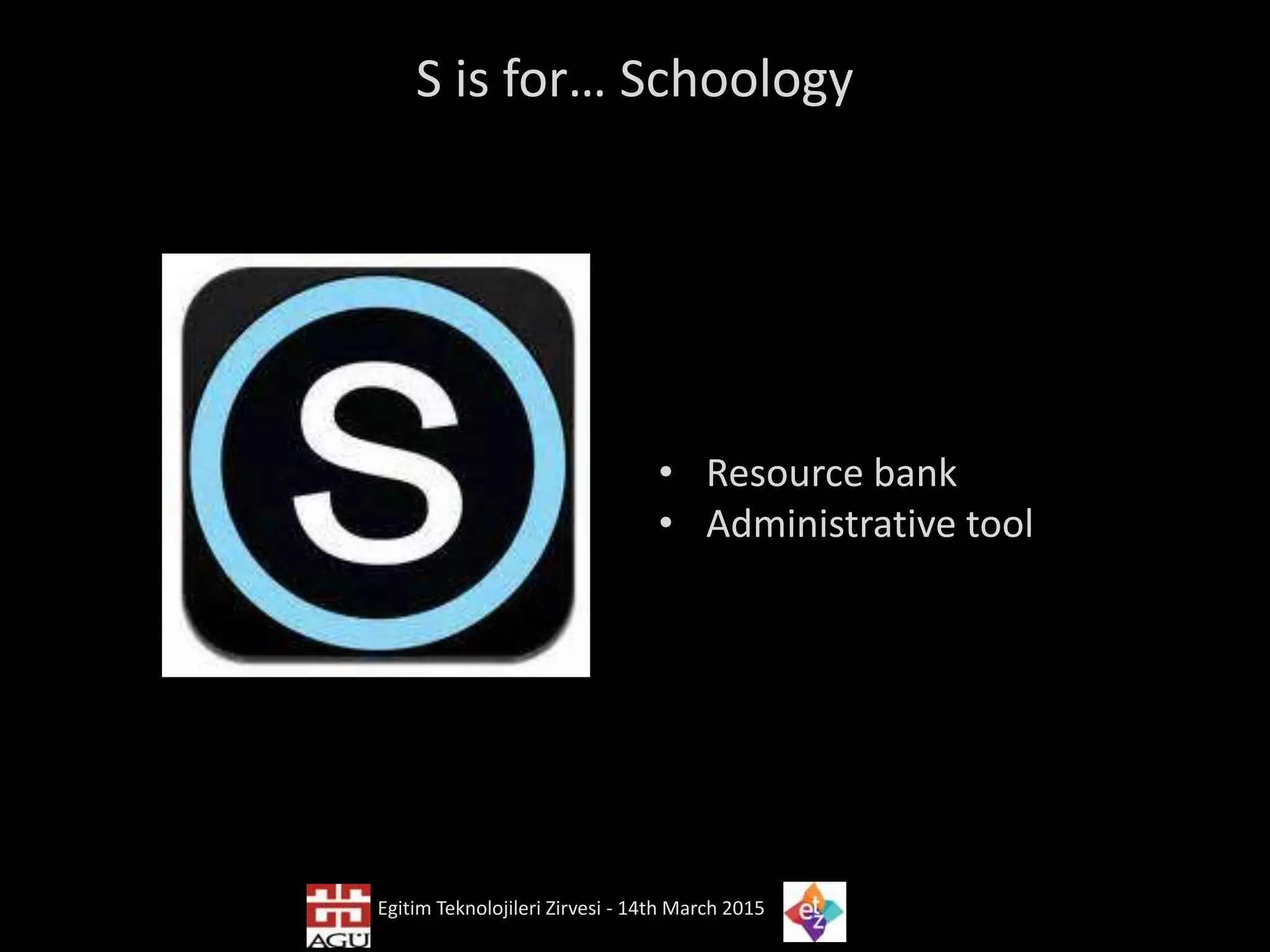 S is for… Schoology
• Resource bank
• Administrative tool
Egitim Teknolojileri Zirvesi - 14th March 2015
 