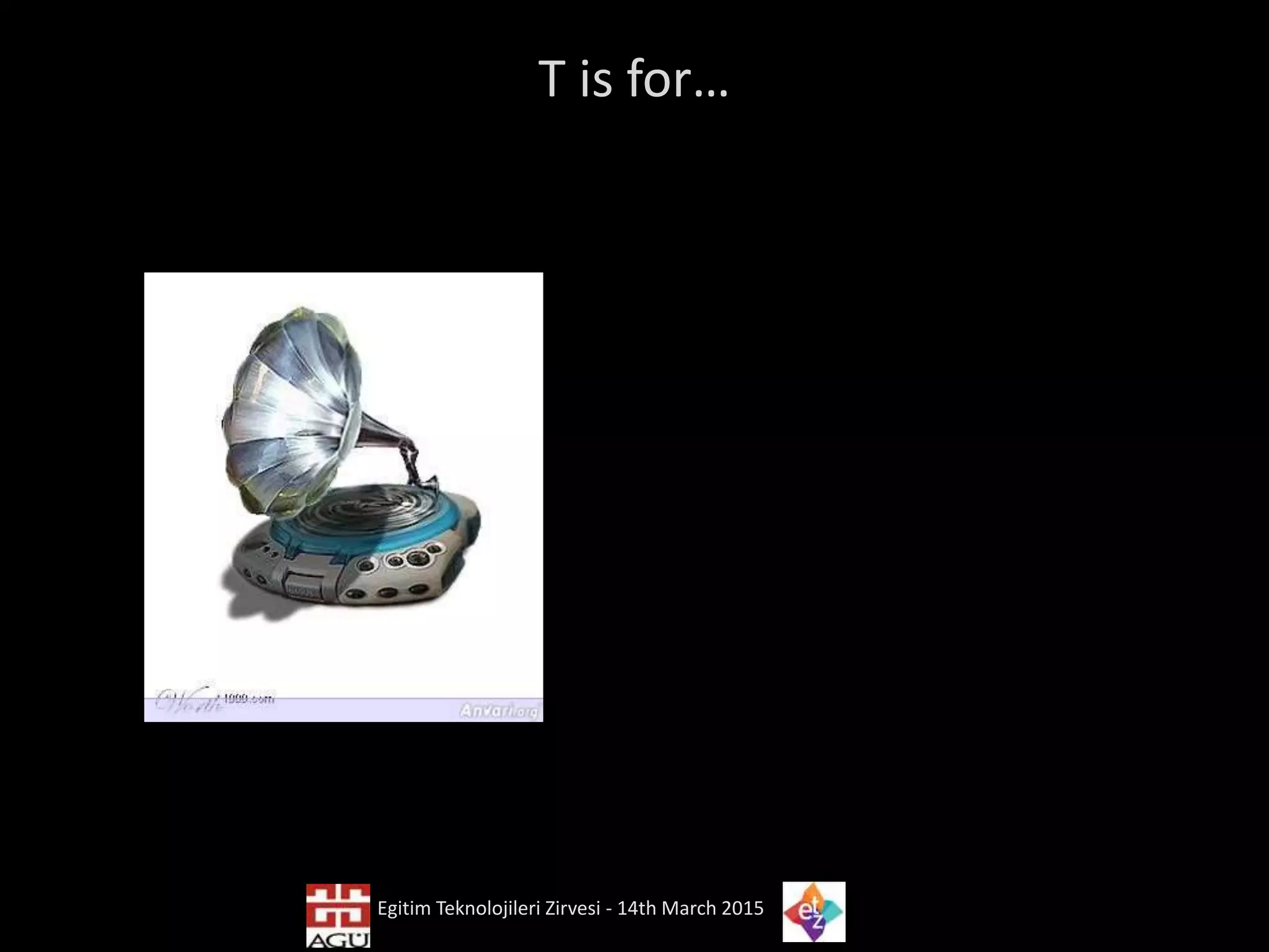 T is for…
Egitim Teknolojileri Zirvesi - 14th March 2015
 