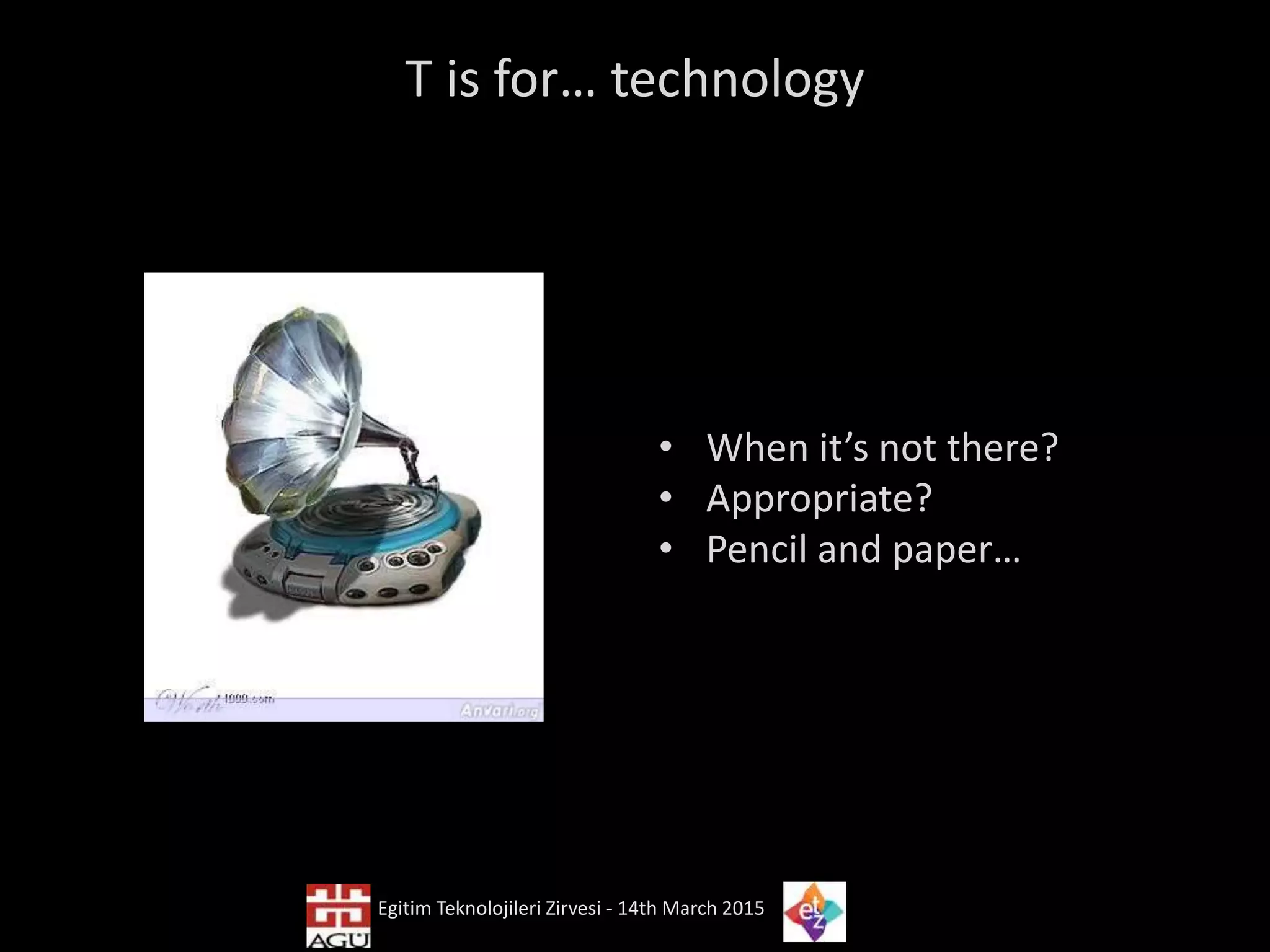 T is for… technology
• When it’s not there?
• Appropriate?
• Pencil and paper…
Egitim Teknolojileri Zirvesi - 14th March 2015
 