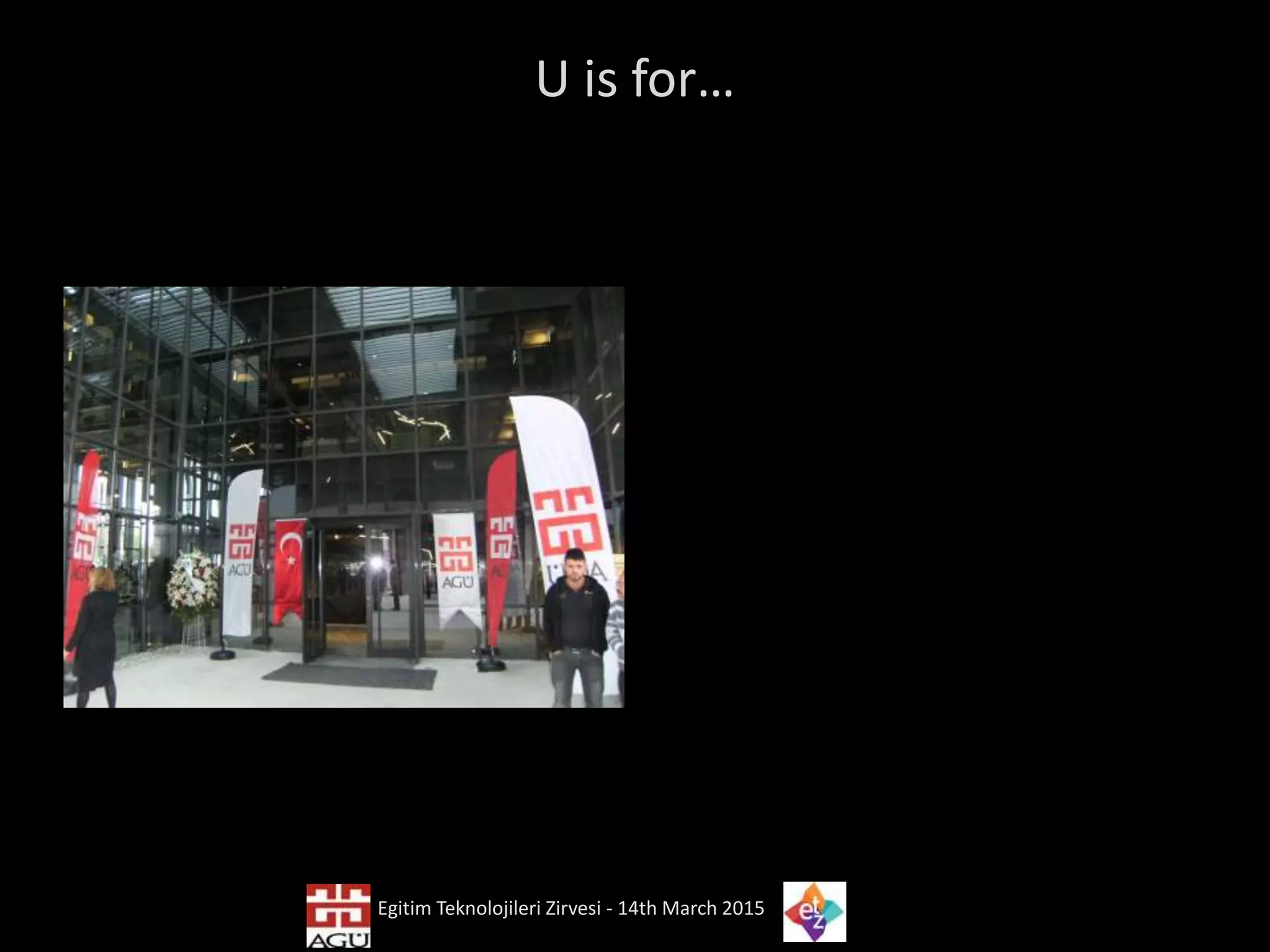 U is for…
Egitim Teknolojileri Zirvesi - 14th March 2015
 