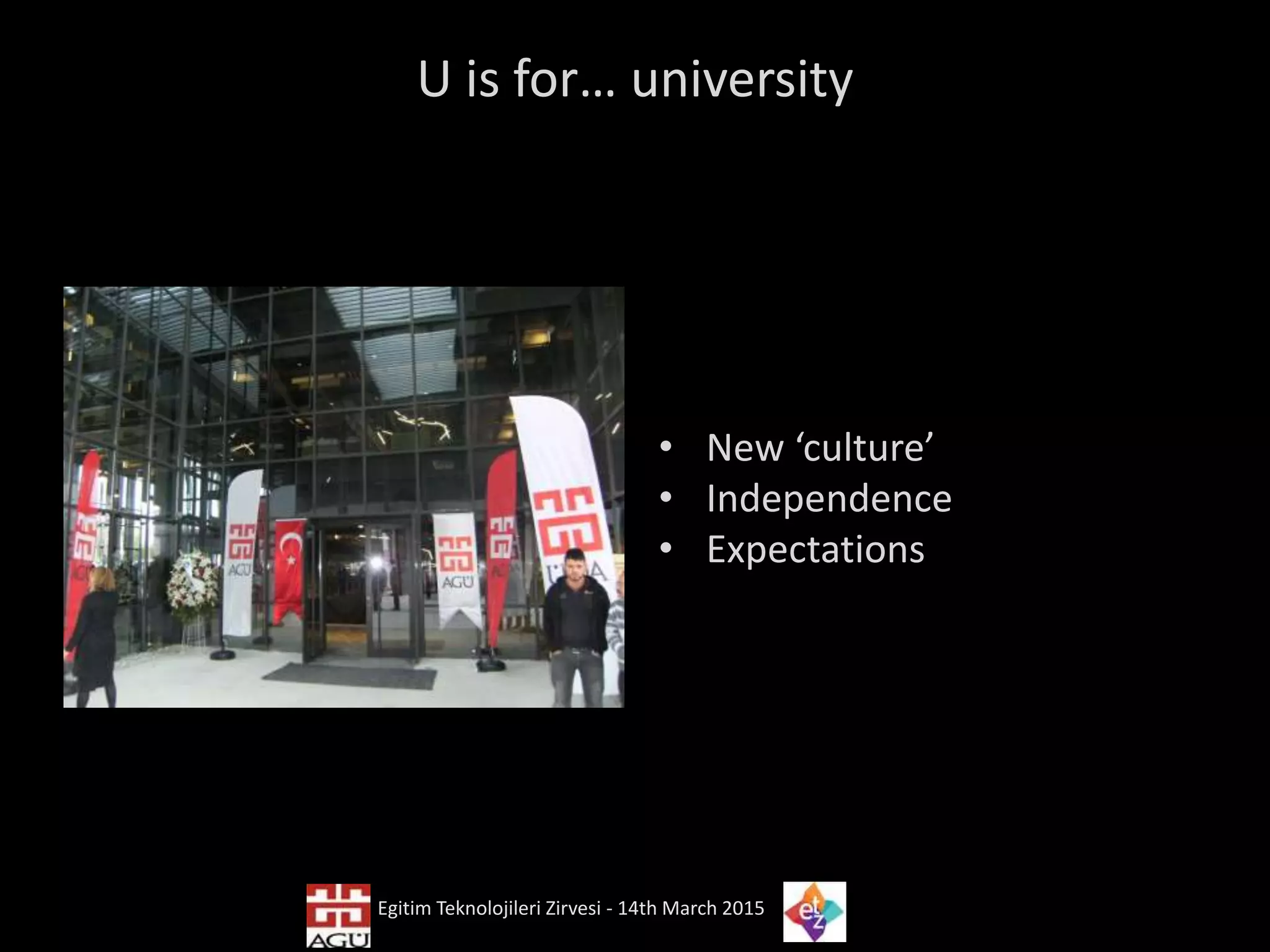 U is for… university
• New ‘culture’
• Independence
• Expectations
Egitim Teknolojileri Zirvesi - 14th March 2015
 