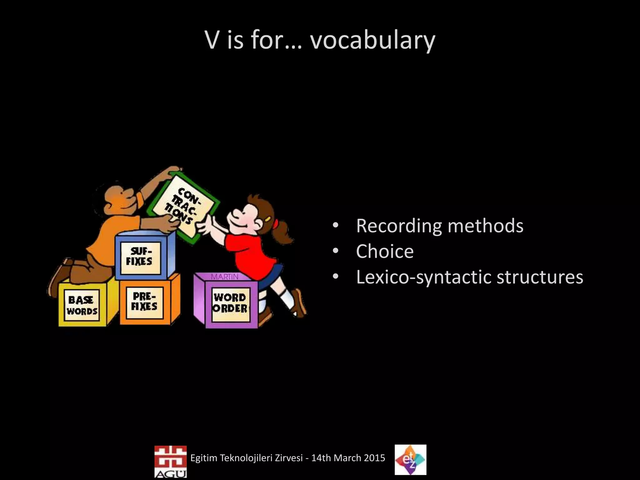V is for… vocabulary
• Recording methods
• Choice
• Lexico-syntactic structures
Egitim Teknolojileri Zirvesi - 14th March 2015
 