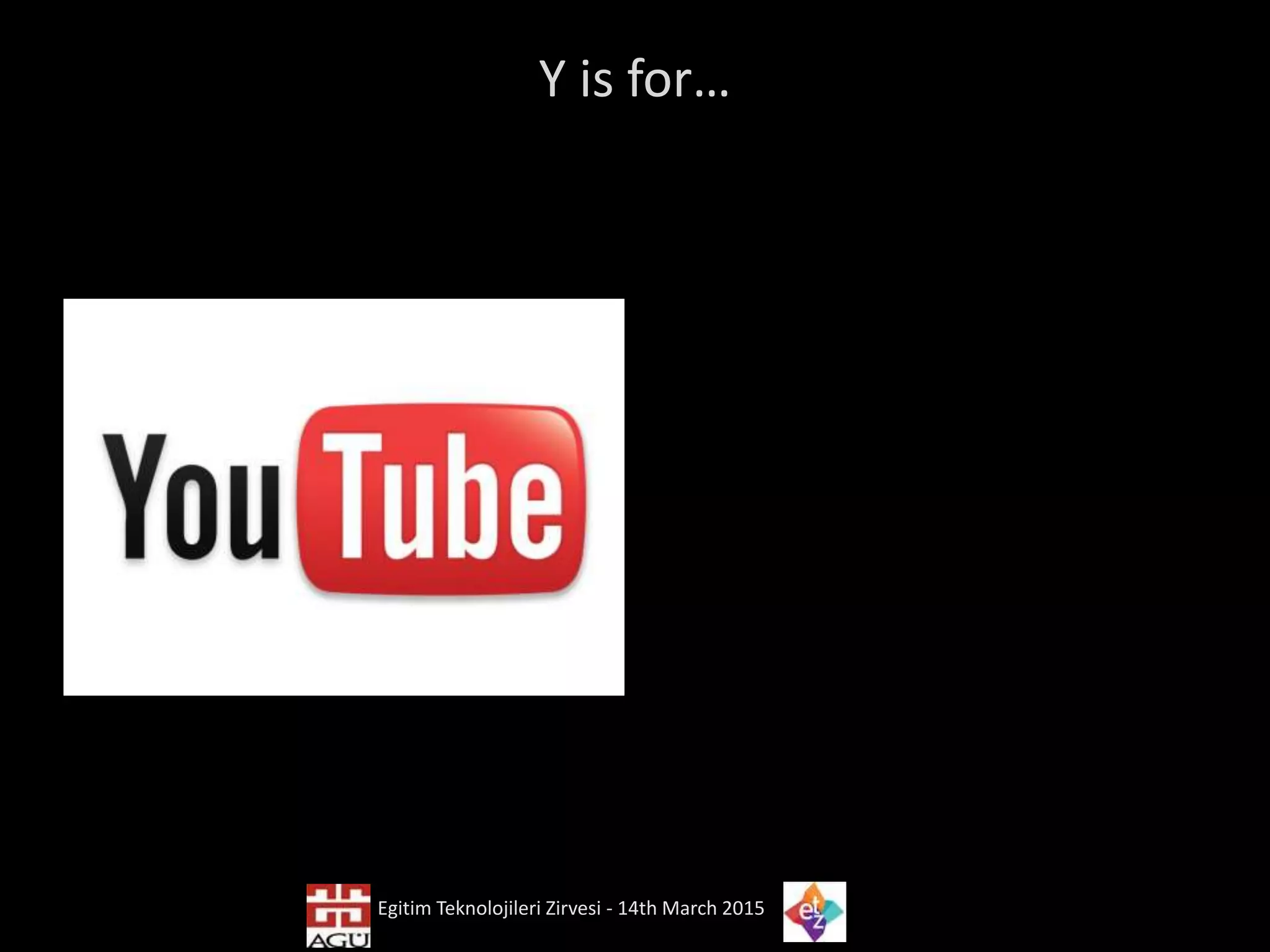Y is for…
Egitim Teknolojileri Zirvesi - 14th March 2015
 