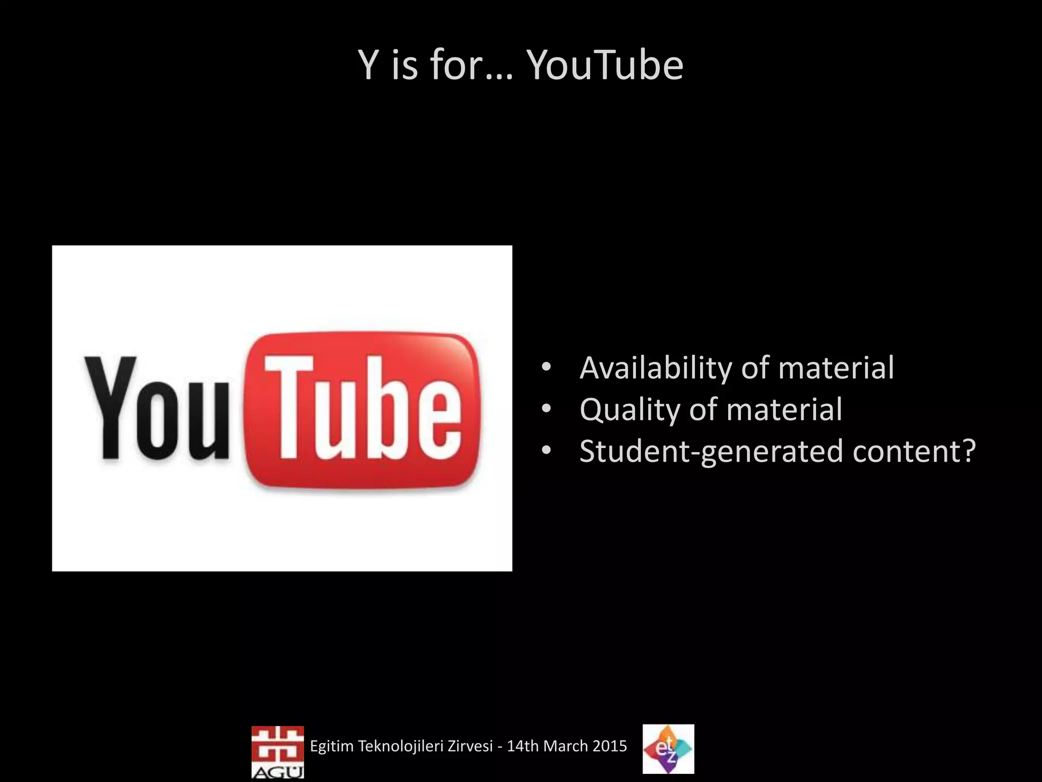 Y is for… YouTube
• Availability of material
• Quality of material
• Student-generated content?
Egitim Teknolojileri Zirvesi - 14th March 2015
 