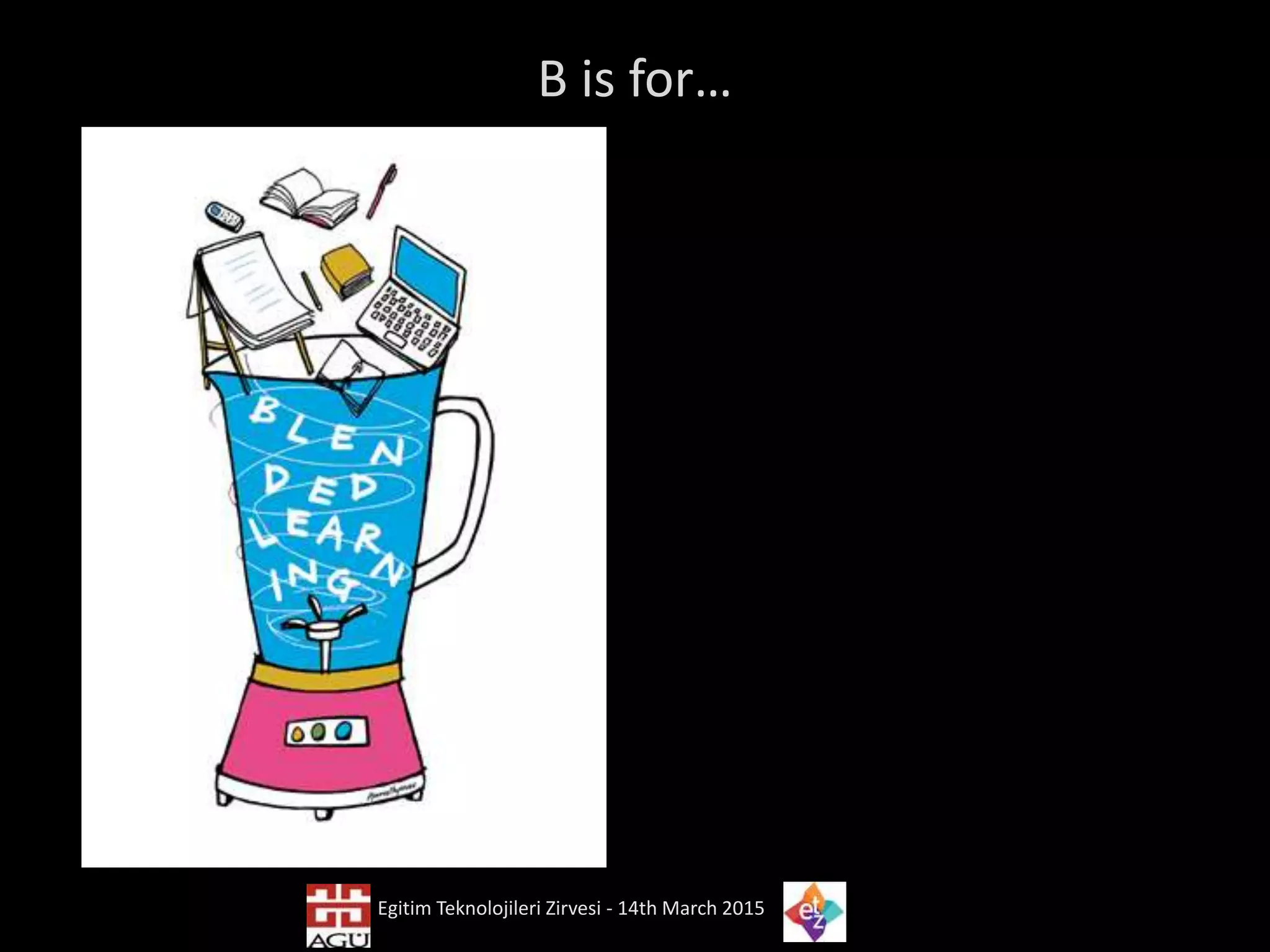 B is for…
Egitim Teknolojileri Zirvesi - 14th March 2015
 