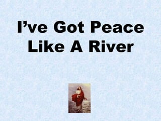 I’ve Got Peace 
Like A River 
 