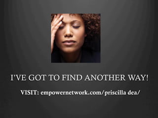I’VE GOT TO FIND ANOTHER WAY!
  VISIT: empowernetwork.com/priscilla dea/
 