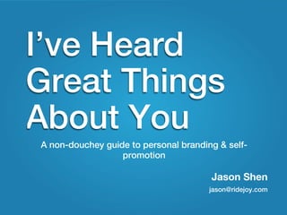 I’ve Heard
Great Things
About You
A non-douchey guide to personal branding & self-
                  promotion

                                       Jason Shen
                                       jason@ridejoy.com
 