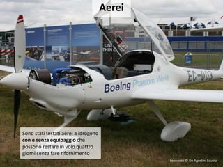 Aerei
Sono stati testati aerei a idrogeno
con e senza equipaggio che
possono restare in volo quattro
giorni senza fare rifornimento
Leonardo © De Agostini Scuola
 