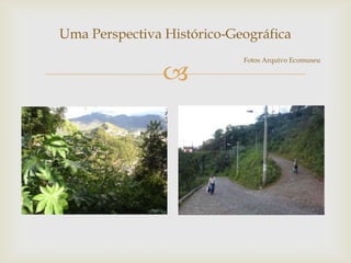 Uma Perspectiva Histórico-Geográfica
                            Fotos Arquivo Ecomuseu

                
 