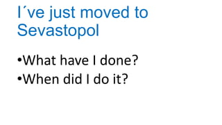 I´ve just moved to
Sevastopol
•What have I done?
•When did I do it?

 