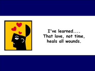 I've learned.... That love, not time, heals all wounds. 