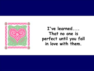 I've learned.... That no one is perfect until you fall in love with them. 
