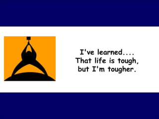 I've learned....
That life is tough,
 but I'm tougher.
 