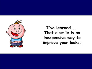 I've learned....
 That a smile is an
 inexpensive way to
improve your looks.
 