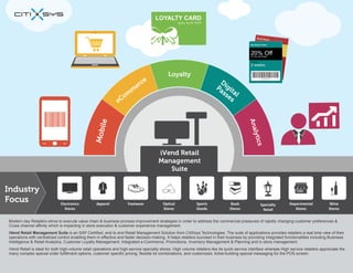 Modern day Retailers strive to execute value chain & business process improvement strategies in order to address the commercial pressures of rapidly changing customer preferences &
Cross channel affinity which is impacting in store execution & customer experience management.
iVend Retail Management Suite is an SAP Certified, end to end Retail Management Solution from CitiXsys Technologies. The suite of applications provides retailers a real time view of their
operations with centralized control enabling them in effective and faster decision-making. It helps retailers succeed in their business by providing integrated functionalities including Business
Intelligence & Retail Analytics, Customer Loyalty Management, Integrated e-Commerce, Promotions, Inventory Management & Planning and in-store management.
iVend Retail is ideal for both high-volume retail operations and high-service specialty stores. High volume retailers like its quick service interface whereas High service retailers appreciate the
many complex special order fulfillment options, customer specific pricing, flexible kit combinations, and customized, ticket-building special messaging for the POS screen.

 