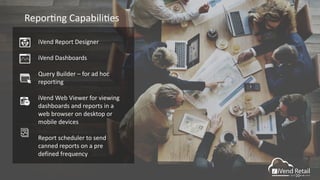 Reporcng Capabilices
iVend Report Designer
iVend Dashboards
Query Builder – for ad hoc
reporting
iVend Web Viewer for viewing
dashboards and reports in a
web browser on desktop or
mobile devices
Report scheduler to send
canned reports on a pre
defined frequency
 
