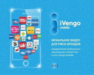 МОБИЛЬНОЕ ВИДЕО
ДЛЯ FMCG-БРЕНДОВ:
продвижение мобильного
приложения L’Oreal Paris
в сети iVengo Mobile
 