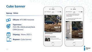 12
Cube banner
Бренд: Volvo
Объем: 475 000 показов
Таргетинг:
ГЕО=РФ, iOS/Android/Web
СМИ,Бизнес
Период: Июнь 2015 г.
Формат: Cube bаnner
 