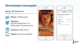 15
Интеграция календаря
Бренд: 20th Century Fox
Объем: 15 000 кликов
Таргетинг:
ГЕО=РФ, iOS/Android, F=3,
СМИ, радио, ТВ, развлечения
Период: Октябрь 2015 г.
Формат: Fullscreen preloader
 