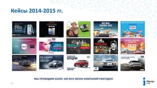 21
Кейсы 2014-2015 гг.
МЫ ПРОВОДИМ БОЛЕЕ 100 RICH MEDIA КАМПАНИЙ ЕЖЕГОДНО
 
