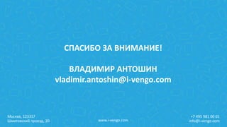 Москва, 123317
Шмитовский проезд, 20
+7 495 981 00 01
info@i-vengo.comwww.i-vengo.com
СПАСИБО ЗА ВНИМАНИЕ!
ВЛАДИМИР АНТОШИН
vladimir.antoshin@i-vengo.com
 