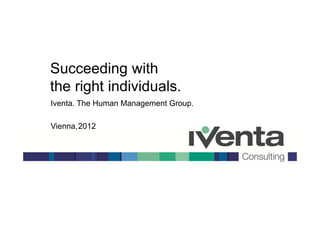 Succeeding with
the right individuals.
Iventa. The Human Management Group.

Vienna,2012




      Iventa in CEE.                  Seite 1
 