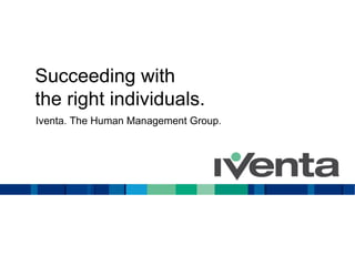 Succeeding with
the right individuals.
Iventa. The Human Management Group.
 
