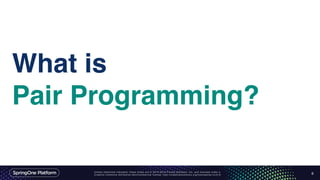 Unless otherwise indicated, these slides are © 2013-2016 Pivotal Software, Inc. and licensed under a
Creative Commons Attribution-NonCommercial license: http://creativecommons.org/licenses/by-nc/3.0/
What is
Pair Programming?
6
 