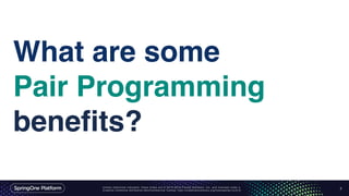 Unless otherwise indicated, these slides are © 2013-2016 Pivotal Software, Inc. and licensed under a
Creative Commons Attribution-NonCommercial license: http://creativecommons.org/licenses/by-nc/3.0/
What are some
Pair Programming
benefits?
7
 