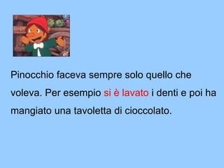 Pino cchio faceva sempre solo quello che voleva. Per esempio  si è lavato  i denti e poi ha mangiato una tavoletta di cioccolato. 