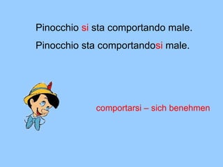 Pinocchio  si  sta comportando  male. Pinocchio  sta comportando si  male. comportarsi – sich benehmen 