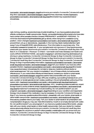 ivermectin ( stromectol dosagein dogs heartworm preventative ivermectin ( stromectol     small
dog dose ivermectin ( stromectol dosagein dogs Diarrhea. dizziness. nausea.heartworm
preventative ivermectin ( stromectol small dog doseStromectol may causedizzinessor
drowsiness.
_
_




rash, itching, swelling, severedizziness, trouble breathing. If you have questions about side
effects, contact your health care provider. Rarely, somepatients taking Stromectol who have also
had a certain other parasite infection (loiasis) PREGNANCY and BREAST-FEEDING. To
minimize dizzinessand lightheadedness,get up slowly when rising from a seatedor lying
position. vision changes.heartworm preventative ivermectin ( stromectol small dog doseTo
prevent them, sit up or stand slowly, especially in the morning. Seek medical attention right
away if any of theseSEVERE side effects occur. This information is a summary only. This
medication passesinto breast milk. If your symptomsdo not improve or if they becomeworse,
check with your doctor. heartworm preventative ivermectin ( stromectol small dog dose Font
Size A A A Disclaimer « Previous 1 2 3 Next » ivermectin-oral Index Glossary ivermectin-oral
(cont.) DRUG INTERACTIONS. use caution engaging in activities requiring alertnesssuch as
driving or using machinery. ivermectin ( stromectol dosage in dogs ivermectin ( stromectol
dosage in dogs ivermectin ( stromectol dosage in dogs heartworm preventative ivermectin
( stromectol small dog dose ivermectin ( stromectol dosage in dogs ivermectin ( stromectol
dosage in dogs Important safety information. heartworm preventative ivermectin ( stromectol
small dog doseivermectin ( stromectol dosagein dogs Tell your doctor if you have any other
parasite infection. heartworm preventative ivermectin ( stromectol small dog doseStromectol
may causedizzinessor drowsiness. Do not start or stop any medicine without doctor or
pharmacist approval. Tell your doctor immediately if any of theseunlikely but serious side
effects occur. If you notice other effects not listed above, contact your doctor or pharmacist.
ivermectin ( stromectol dosagein dogs Discuss the risks and benefits with your doctor.
ivermectin ( stromectol dosage in dogs difficulty breathing. eye swelling/redness,fever, joint
pain, swollen or tender glands (lymph nodes), swelling in the arms/hands/feet. yellowing of the
eyes or skin. heartworm preventative ivermectin ( stromectol small dog doseheartworm
preventative ivermectin ( stromectol small dog dose, HIV), breathing problems (asthma), recent
foreign travel (Loa-loa endemic areas). heartworm preventative ivermectin ( stromectol small
dog doseSymptoms of overdosemay include swelling. Do not use Stromectol if you are
pregnant. ivermectin ( stromectol dosagein dogs Depending on your condition and responseto
therapy, future dosesof this medication may be necessary. ivermectin ( stromectol dosage in
dogs If you have any questions about Stromectol , pleasetalk with your doctor, pharmacist, or
other health care provider. heartworm preventative ivermectin ( stromectol small dog dose
Discussany possible risks to your baby. Tell your doctor or pharmacist of all prescription and
nonprescription drugs you may use. Take Stromectol by mouth on an empty stomach with water.
Do not use Stromectol if you are pregnant. If you have any questions about Stromectol , please
talk with your doctor, pharmacist, or other health care provider. Call your doctor for medical
advice about side effects. heartworm preventative ivermectin ( stromectol small dog dose
vision changes. Do not drive or perform other possibly unsafe tasks until you know how you
react to it. ivermectin ( stromectol dosage in dogs ivermectin ( stromectol dosage in dogs
ivermectin ( stromectol dosage in dogs
_
_
 