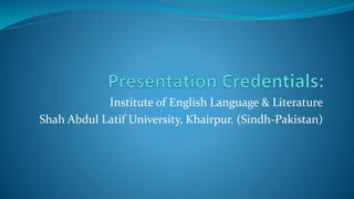 Institute of English Language & Literature
Shah Abdul Latif University, Khairpur. (Sindh-Pakistan)
 