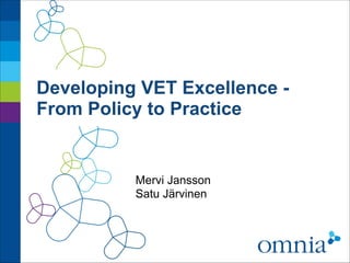 Developing VET Excellence - 
From Policy to Practice 
Mervi Jansson 
Satu Järvinen 
 