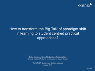 omnia.fi
How to transform the Big Talk of paradigm shift
in learning to student centred practical
approaches?
 
