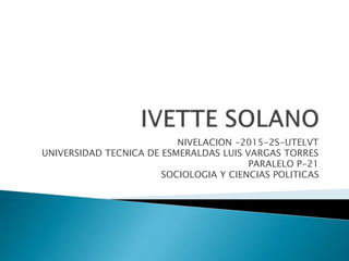 NIVELACION -2015-2S-UTELVT
UNIVERSIDAD TECNICA DE ESMERALDAS LUIS VARGAS TORRES
PARALELO P-21
SOCIOLOGIA Y CIENCIAS POLITICAS
 