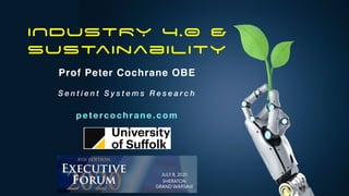 INDUSTRY 4.0 &
Sustainability
Prof Peter Cochrane OBE
S e n t i e n t S y s t e m s R e s e a r c h
petercochrane.com
 