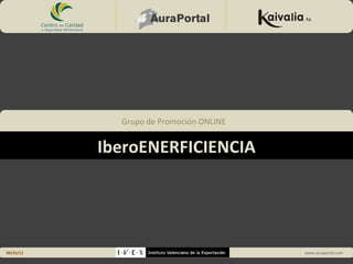 Grupo de Promoción ONLINE


                                         IberoENERFICIENCIA




             Grupo de Promoción ONLINE


           IberoENERFICIENCIA




06/03/12                                                 www.auraportal.com
 