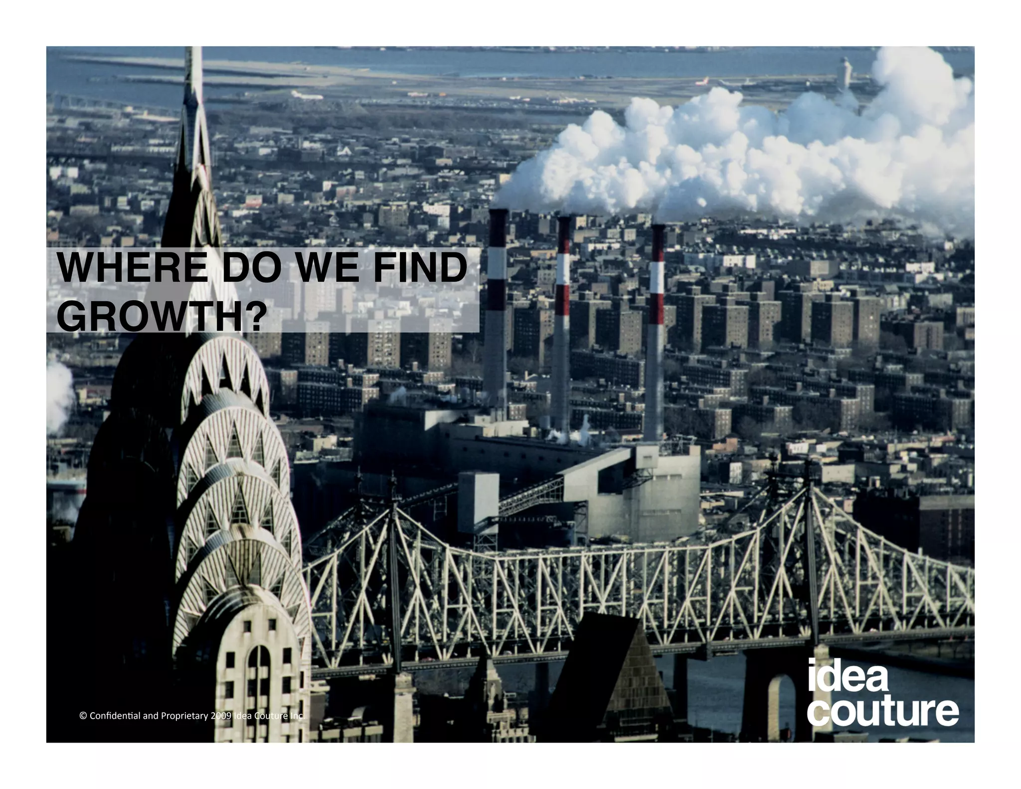 WHERE DO WE FIND
GROWTH?




© Conﬁden)al and Proprietary 2009 Idea Couture Inc. 
 