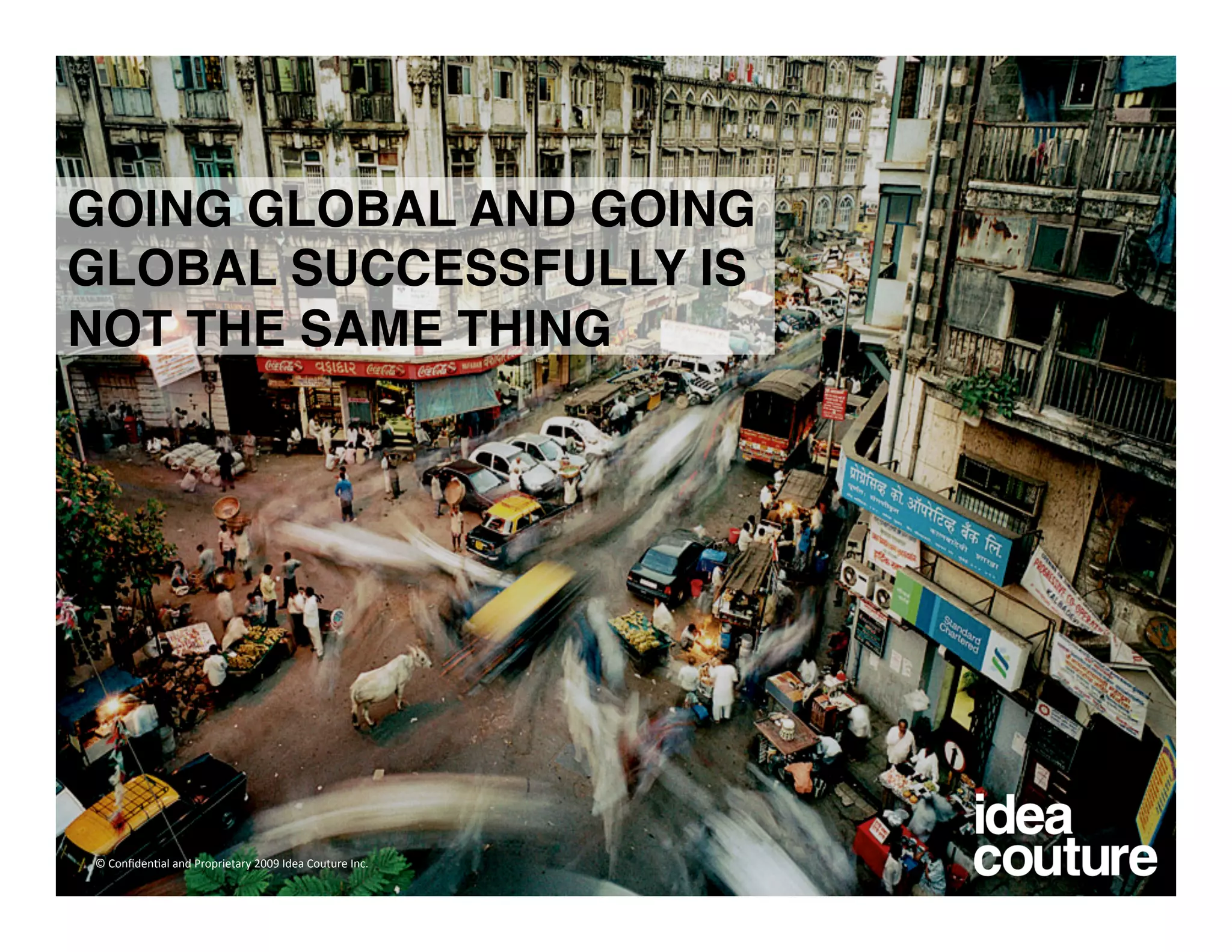 GOING GLOBAL AND GOING
GLOBAL SUCCESSFULLY IS
NOT THE SAME THING




© Conﬁden)al and Proprietary 2009 Idea Couture Inc. 
 