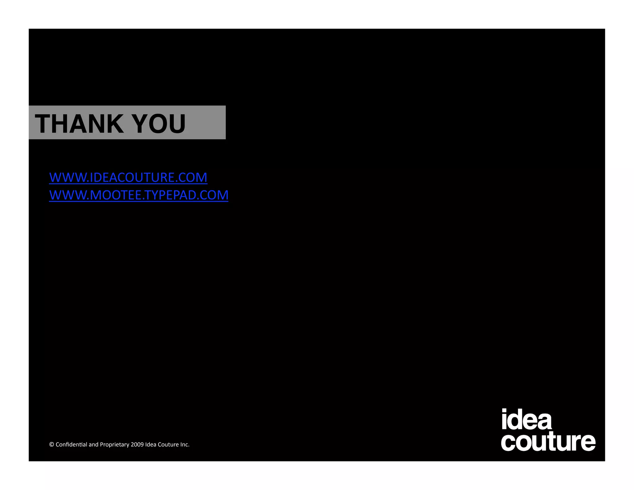 THANK YOU
WWW.IDEACOUTURE.COM 
WWW.MOOTEE.TYPEPAD.COM 




© Conﬁden)al and Proprietary 2009 Idea Couture Inc. 
 
